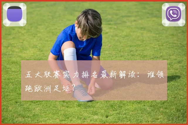 五大联赛实力排名最新解读:谁领跑欧洲足坛?