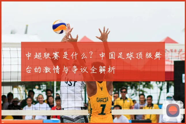 中超联赛是什么?中国足球顶级舞台的激情与争议全解析