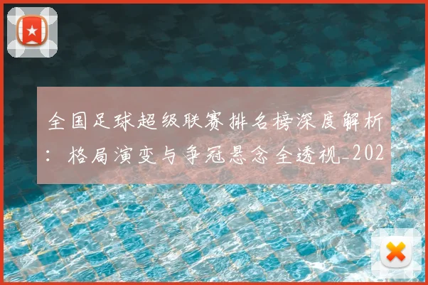 全国足球超级联赛排名榜深度解析:格局演变与争冠悬念全透视_20260612164335