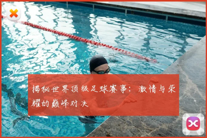 揭秘世界顶级足球赛事:激情与荣耀的巅峰对决