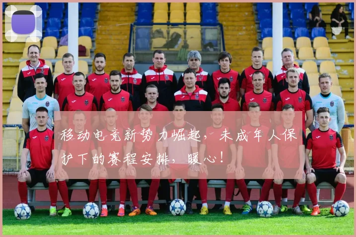 移动电竞新势力崛起，未成年人保护下的赛程安排，暖心！