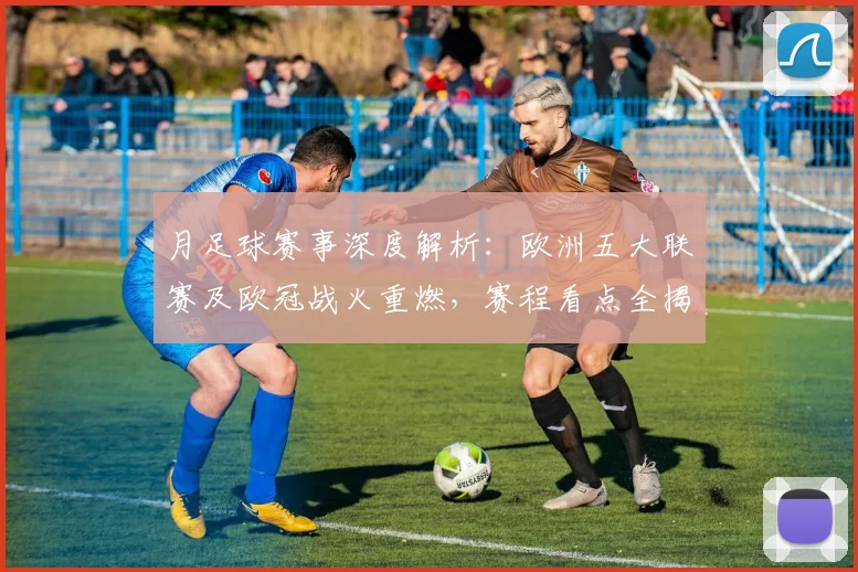 月足球赛事深度解析：欧洲五大联赛及欧冠战火重燃，赛程看点全揭秘