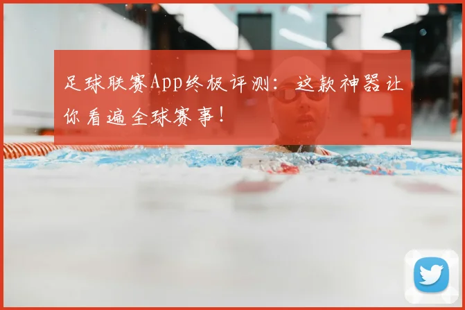 足球联赛App终极评测:这款神器让你看遍全球赛事!