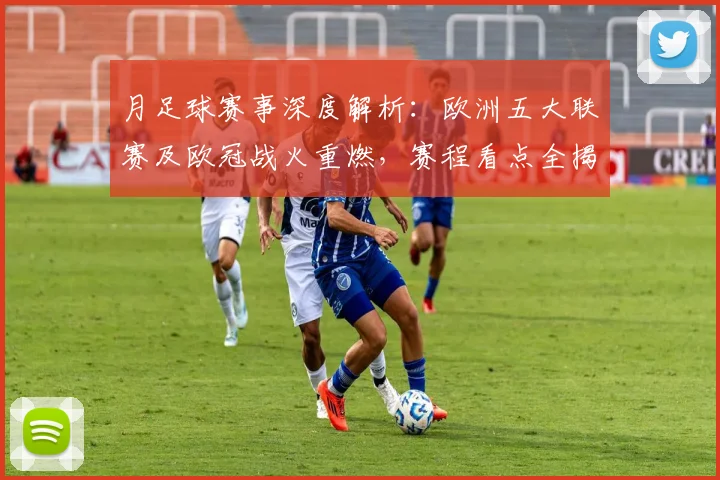 月足球赛事深度解析:欧洲五大联赛及欧冠战火重燃,赛程看点全揭秘