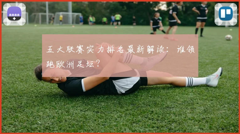 五大联赛实力排名最新解读：谁领跑欧洲足坛？