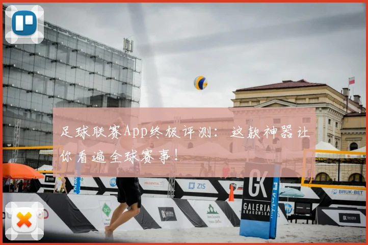 足球联赛App终极评测：这款神器让你看遍全球赛事！