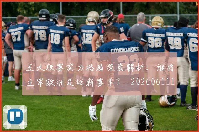 五大联赛实力格局深度解析:谁将主宰欧洲足坛新赛季?_20260611141115